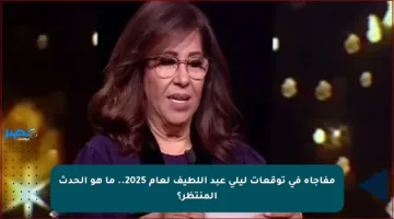 مفاجأة في توقعات ليلى عبد اللطيف لعام 2025.. ما هو الحدث المنتظر؟